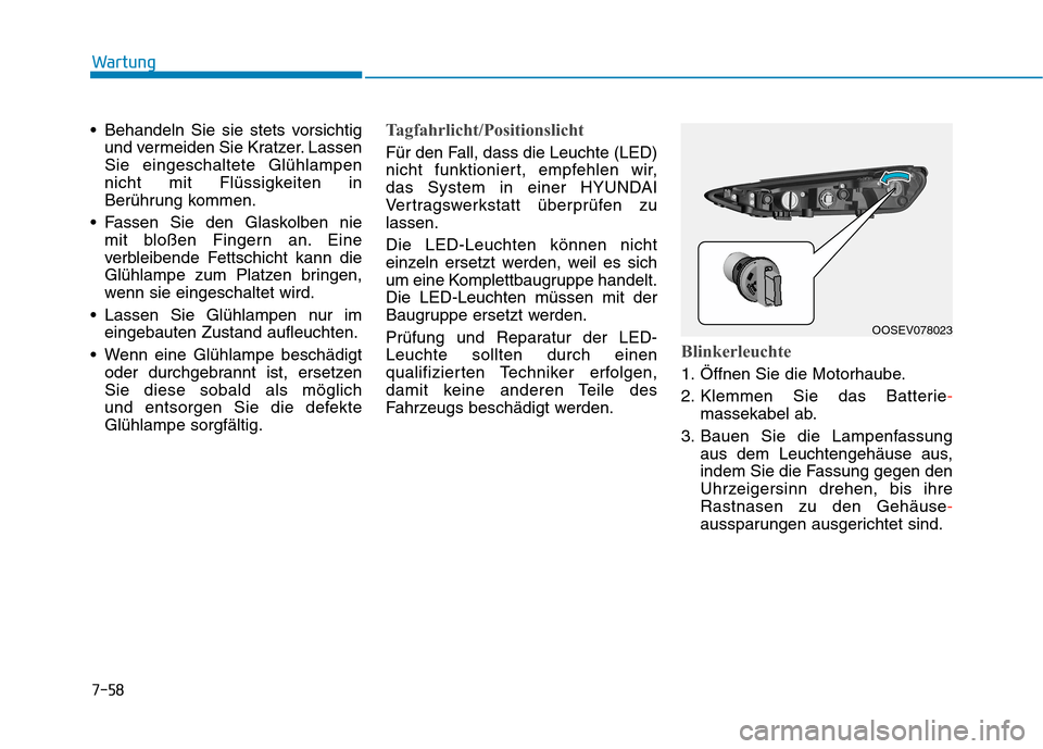 Hyundai Kona EV 2020 Betriebsanleitung (in German) 7-58
Wartung
Behandeln Sie sie stets vorsichtig
und vermeiden Sie Kratzer. Lassen
Sie eingeschaltete Glühlampen
nicht mit Flüssigkeiten in
Berührung kommen.
Fassen Sie den Glaskolben nie
mit blo Hyundai Kona EV 2020 Betriebsanleitung (in German) 7-58
Wartung
Behandeln Sie sie stets vorsichtig
und vermeiden Sie Kratzer. Lassen
Sie eingeschaltete Glühlampen
nicht mit Flüssigkeiten in
Berührung kommen.
Fassen Sie den Glaskolben nie
mit blo