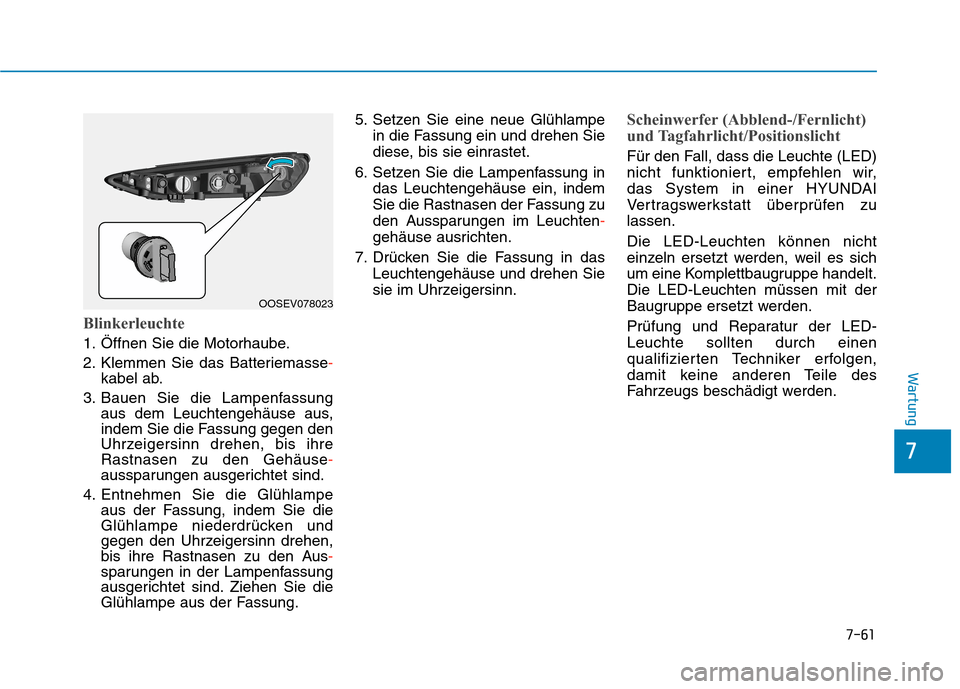 Hyundai Kona EV 2020 Betriebsanleitung (in German) 7-61
7
Wartung
Blinkerleuchte
1. Öffnen Sie die Motorhaube.
2. Klemmen Sie das Batteriemasse-
kabel ab.
3. Bauen Sie die Lampenfassung
aus dem Leuchtengehäuse aus,
indem Sie die Fassung gegen den
Uh Hyundai Kona EV 2020 Betriebsanleitung (in German) 7-61
7
Wartung
Blinkerleuchte
1. Öffnen Sie die Motorhaube.
2. Klemmen Sie das Batteriemasse-
kabel ab.
3. Bauen Sie die Lampenfassung
aus dem Leuchtengehäuse aus,
indem Sie die Fassung gegen den
Uh