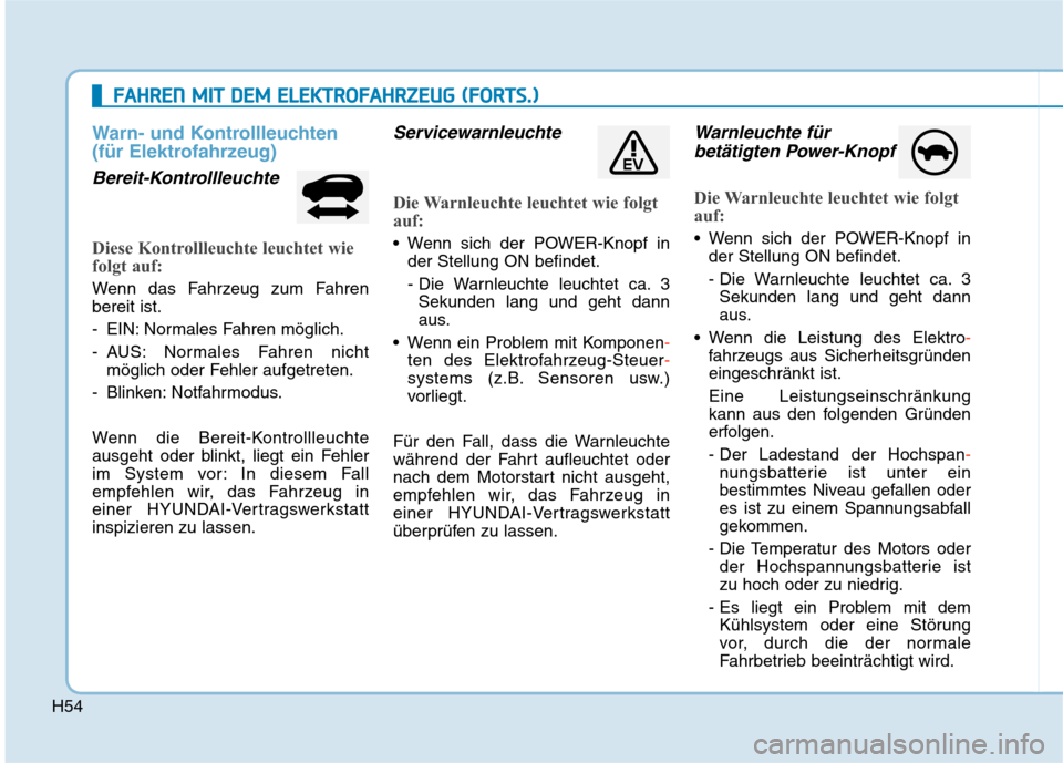 Hyundai Kona EV 2020  Betriebsanleitung (in German) H54
Warn- und Kontrollleuchten
(für Elektrofahrzeug)
Bereit-Kontrollleuchte
Diese Kontrollleuchte leuchtet wie
folgt auf:
Wenn das Fahrzeug zum Fahren
bereit ist.
- EIN: Normales Fahren möglich.
- A