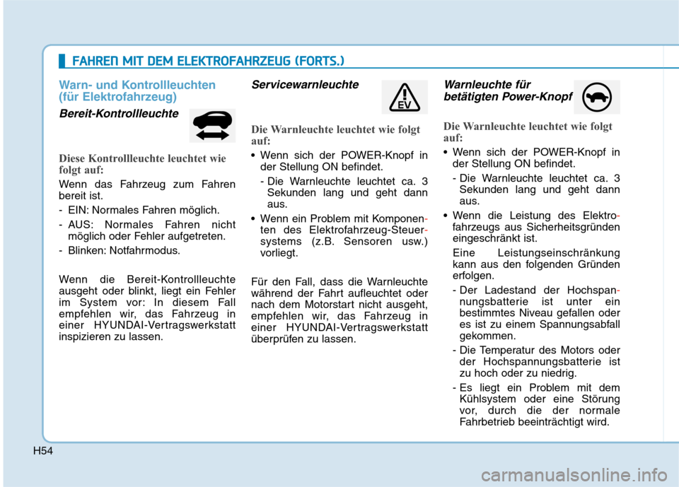 Hyundai Kona EV 2020 Betriebsanleitung (in German) H54
Warn- und Kontrollleuchten
(für Elektrofahrzeug)
Bereit-Kontrollleuchte
Diese Kontrollleuchte leuchtet wie
folgt auf:
Wenn das Fahrzeug zum Fahren
bereit ist.
- EIN: Normales Fahren möglich.
- A Hyundai Kona EV 2020 Betriebsanleitung (in German) H54
Warn- und Kontrollleuchten
(für Elektrofahrzeug)
Bereit-Kontrollleuchte
Diese Kontrollleuchte leuchtet wie
folgt auf:
Wenn das Fahrzeug zum Fahren
bereit ist.
- EIN: Normales Fahren möglich.
- A