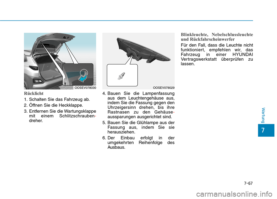 Hyundai Kona EV 2020 Betriebsanleitung (in German) 7-67
7
Wartung
Rücklicht
1. Schalten Sie das Fahrzeug ab.
2. Öffnen Sie die Heckklappe.
3. Entfernen Sie die Wartungsklappe
mit einem Schlitzschrauben-
dreher.4. Bauen Sie die Lampenfassung
aus dem Hyundai Kona EV 2020 Betriebsanleitung (in German) 7-67
7
Wartung
Rücklicht
1. Schalten Sie das Fahrzeug ab.
2. Öffnen Sie die Heckklappe.
3. Entfernen Sie die Wartungsklappe
mit einem Schlitzschrauben-
dreher.4. Bauen Sie die Lampenfassung
aus dem