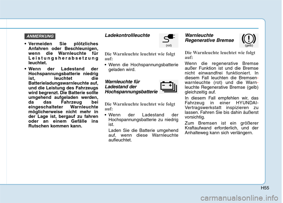 Hyundai Kona EV 2020  Betriebsanleitung (in German) H55
 Vermeiden Sie plötzliches
Anfahren oder Beschleunigen,
wenn die Warnleuchte für
Leistungsherabsetzung
leuchtet.
 Wenn der Ladestand der
Hochspannungsbatterie niedrig
ist, leuchtet die
Batteriel