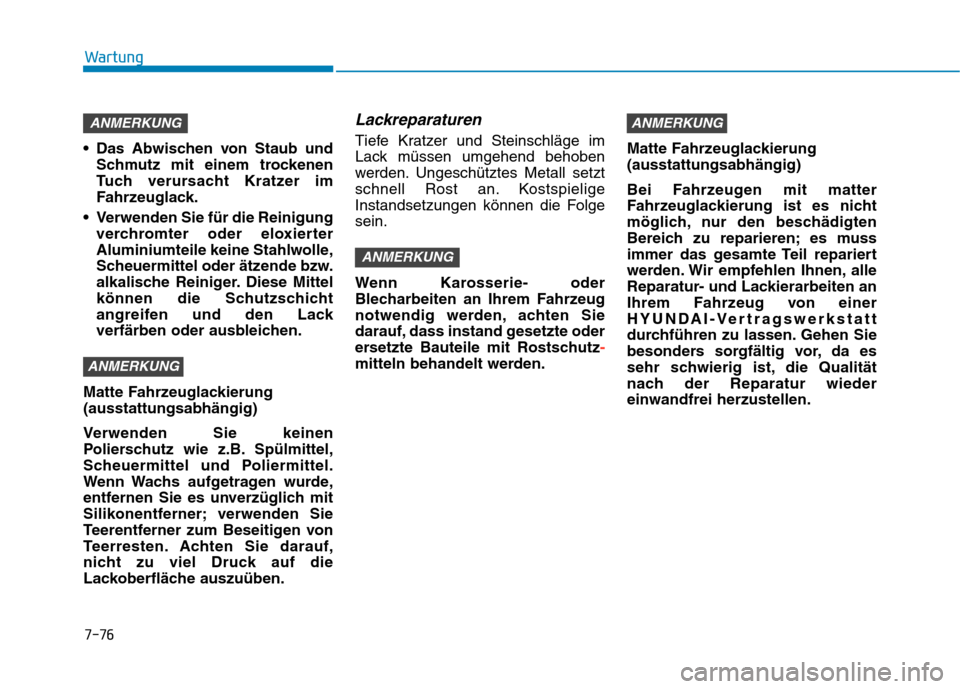 Hyundai Kona EV 2020  Betriebsanleitung (in German) 7-76
Wartung
 Das Abwischen von Staub und
Schmutz mit einem trockenen
Tuch verursacht Kratzer im
Fahrzeuglack.
 Verwenden Sie für die Reinigung
verchromter oder eloxierter
Aluminiumteile keine Stahlw