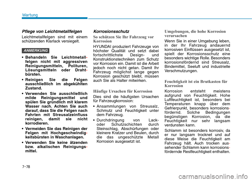 Hyundai Kona EV 2020  Betriebsanleitung (in German) 7-78
Wartung
Pflege von Leichtmetallfelgen
Leichtmetallfelgen sind mit einem
schützenden Klarlack versiegelt.
 Behandeln Sie Leichtmetall-
felgen nicht mit aggressiven
Reinigungsmitteln, Polituren,
L