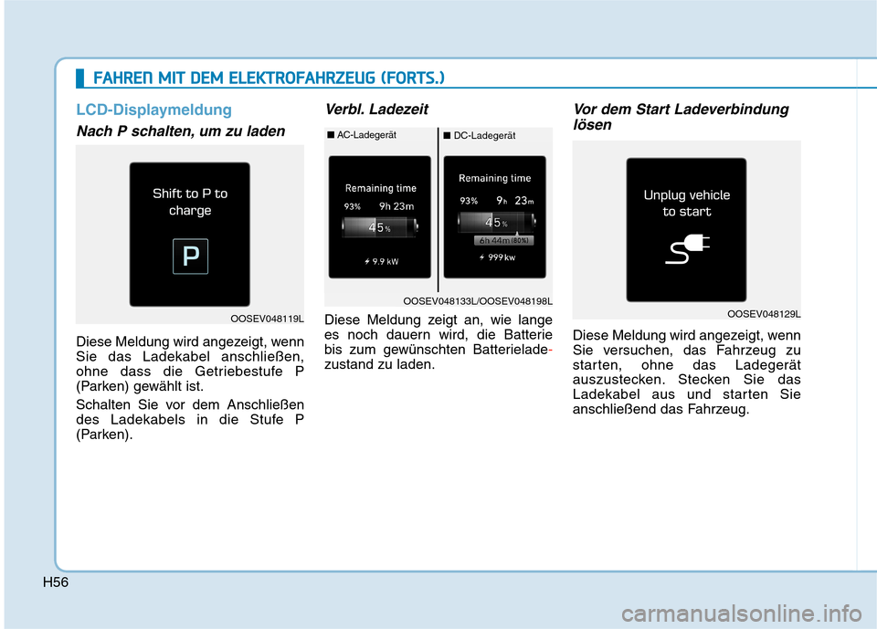 Hyundai Kona EV 2020  Betriebsanleitung (in German) H56
LCD-Displaymeldung
Nach P schalten, um zu laden
Diese Meldung wird angezeigt, wenn
Sie das Ladekabel anschließen,
ohne dass die Getriebestufe P
(Parken) gewählt ist.
Schalten Sie vor dem Anschli