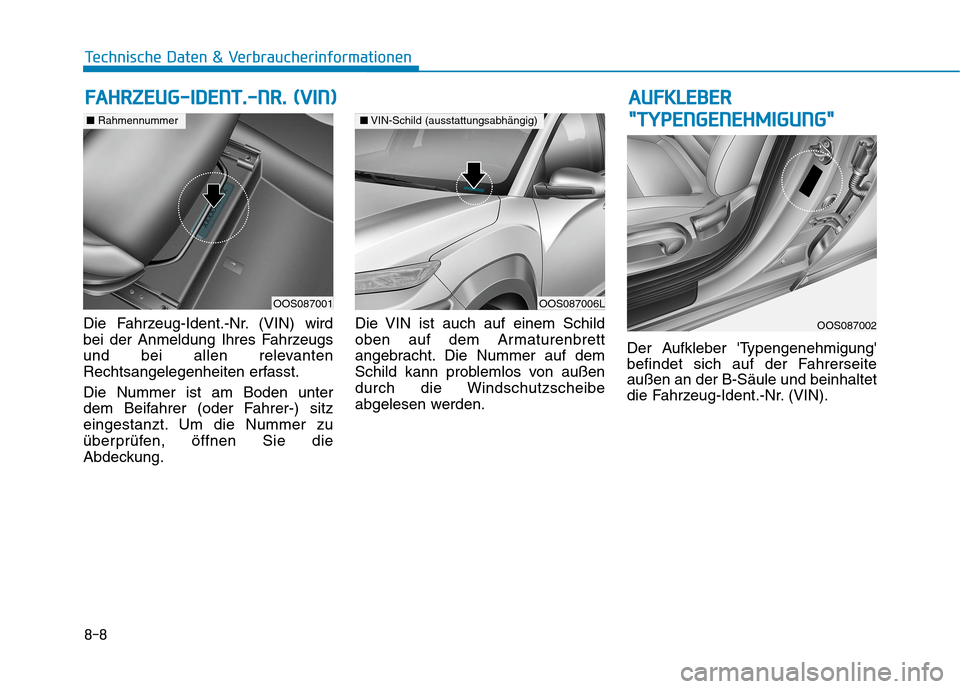 Hyundai Kona EV 2020  Betriebsanleitung (in German) 8-8
Technische Daten & Verbraucherinformationen
Die Fahrzeug-Ident.-Nr. (VIN) wird
bei der Anmeldung Ihres Fahrzeugs
und bei allen relevanten
Rechtsangelegenheiten erfasst.
Die Nummer ist am Boden unt