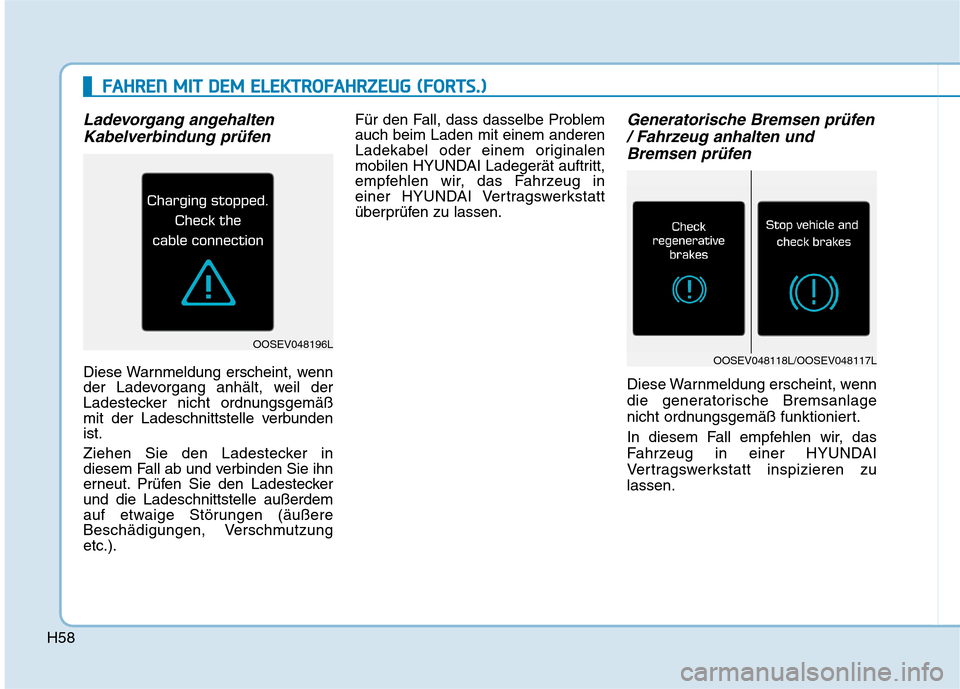 Hyundai Kona EV 2020 Betriebsanleitung (in German) H58
Ladevorgang angehalten
Kabelverbindung prüfen
Diese Warnmeldung erscheint, wenn
der Ladevorgang anhält, weil der
Ladestecker nicht ordnungsgemäß
mit der Ladeschnittstelle verbunden
ist.
Ziehen Hyundai Kona EV 2020 Betriebsanleitung (in German) H58
Ladevorgang angehalten
Kabelverbindung prüfen
Diese Warnmeldung erscheint, wenn
der Ladevorgang anhält, weil der
Ladestecker nicht ordnungsgemäß
mit der Ladeschnittstelle verbunden
ist.
Ziehen