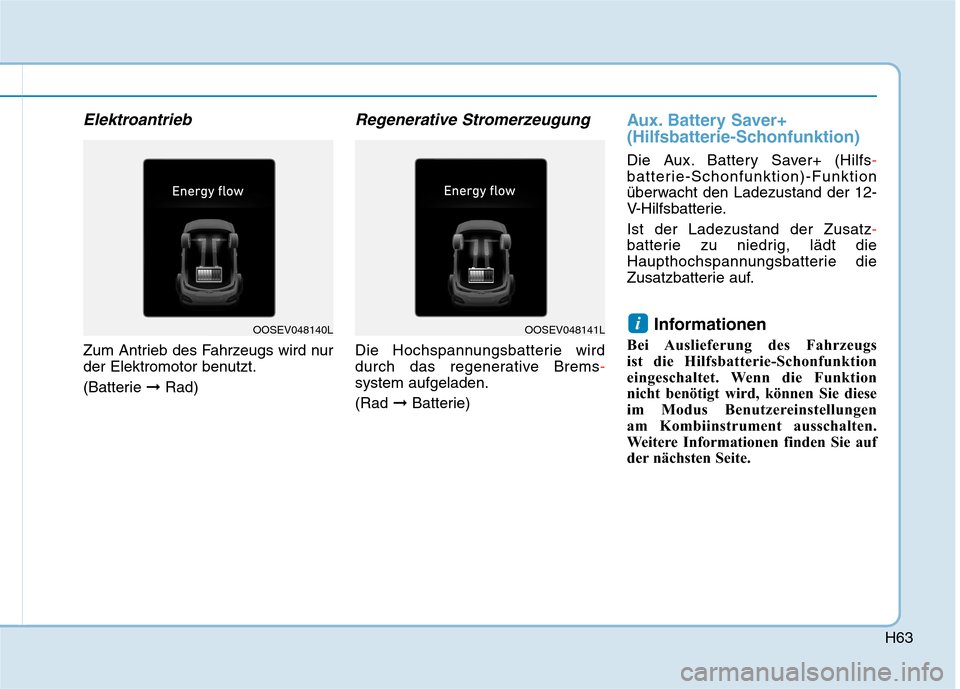 Hyundai Kona EV 2020  Betriebsanleitung (in German) H63
Elektroantrieb
Zum Antrieb des Fahrzeugs wird nur
der Elektromotor benutzt.
(Batterie ➞Rad)
Regenerative Stromerzeugung
Die Hochspannungsbatterie wird
durch das regenerative Brems-
system aufgel