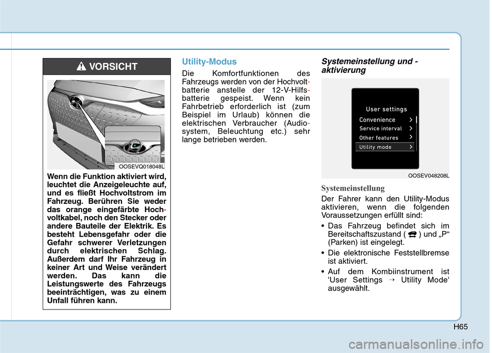 Hyundai Kona EV 2020  Betriebsanleitung (in German) H65
Utility-Modus 
Die Komfortfunktionen des
Fahrzeugs werden von der Hochvolt-
batterie anstelle der 12-V-Hilfs-
batterie gespeist. Wenn kein
Fahrbetrieb erforderlich ist (zum
Beispiel im Urlaub) kö