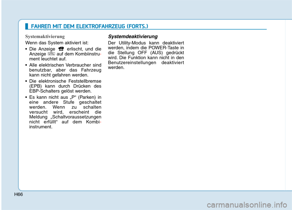 Hyundai Kona EV 2020 Betriebsanleitung (in German) H66
Systemaktivierung
Wenn das System aktiviert ist:
Die Anzeige erlischt, und die
Anzeige auf dem Kombiinstru-
ment leuchtet auf.
Alle elektrischen Verbraucher sind
benutzbar, aber das Fahrzeug
Hyundai Kona EV 2020 Betriebsanleitung (in German) H66
Systemaktivierung
Wenn das System aktiviert ist:
Die Anzeige erlischt, und die
Anzeige auf dem Kombiinstru-
ment leuchtet auf.
Alle elektrischen Verbraucher sind
benutzbar, aber das Fahrzeug