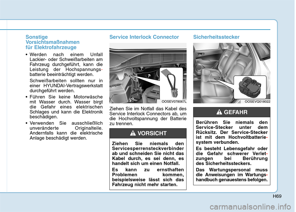 Hyundai Kona EV 2020  Betriebsanleitung (in German) H69
Sonstige
Vorsichtsmaßnahmen 
für Elektrofahrzeuge
 Werden nach einem Unfall 
Lackier- oder Schweißarbeiten am
Fahrzeug durchgeführt, kann die
Leistung der Hochspannungs-
batterie beeinträchti