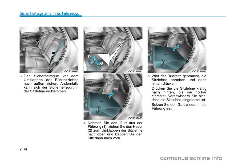 Hyundai Kona EV 2020 Betriebsanleitung (in German) 2-14
Sicherheitssysteme Ihres Fahrzeugs
3. Den Sicherheitsgurt vor dem
Umklappen der Rücksitzlehne
nach außen ziehen. Andernfalls
kann sich der Sicherheitsgurt in
der Sitzlehne verklemmen.
4. Nehmen Hyundai Kona EV 2020 Betriebsanleitung (in German) 2-14
Sicherheitssysteme Ihres Fahrzeugs
3. Den Sicherheitsgurt vor dem
Umklappen der Rücksitzlehne
nach außen ziehen. Andernfalls
kann sich der Sicherheitsgurt in
der Sitzlehne verklemmen.
4. Nehmen