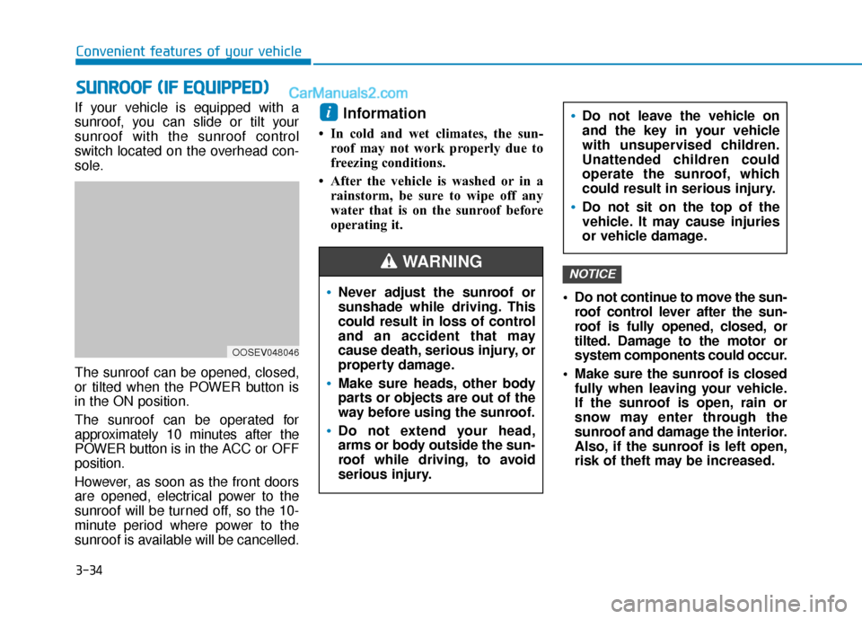 Hyundai Kona EV 2019  Owners Manual 3-34
If your vehicle is equipped with a
sunroof, you can slide or tilt your
sunroof with the sunroof control
switch located on the overhead con-
sole.
The sunroof can be opened, closed,
or tilted when