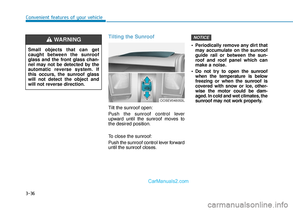 Hyundai Kona EV 2019  Owners Manual 3-36
Tilting the Sunroof
Tilt the sunroof open:
Push the sunroof control lever
upward until the sunroof moves to
the desired position.
To close the sunroof:
Push the sunroof control lever forward
unti