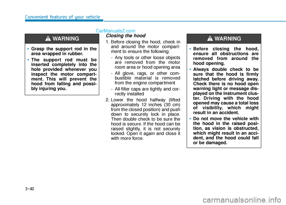 Hyundai Kona EV 2019 Owners Manual 3-40
Convenient features of your vehicle
Closing the hood
1. Before closing the hood, check inand around the motor compart-
ment to ensure the following:
- Any tools or other loose objectsare removed Hyundai Kona EV 2019 Owners Manual 3-40
Convenient features of your vehicle
Closing the hood
1. Before closing the hood, check inand around the motor compart-
ment to ensure the following:
- Any tools or other loose objectsare removed