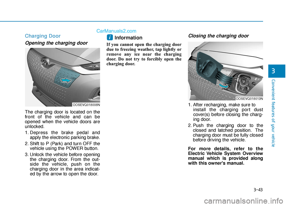 Hyundai Kona EV 2019  Owners Manual 3-43
Convenient features of your vehicle
Charging Door
Opening the charging door
The charging door is located on the
front of the vehicle and can be
opened when the vehicle doors are
unlocked.
1. Depr