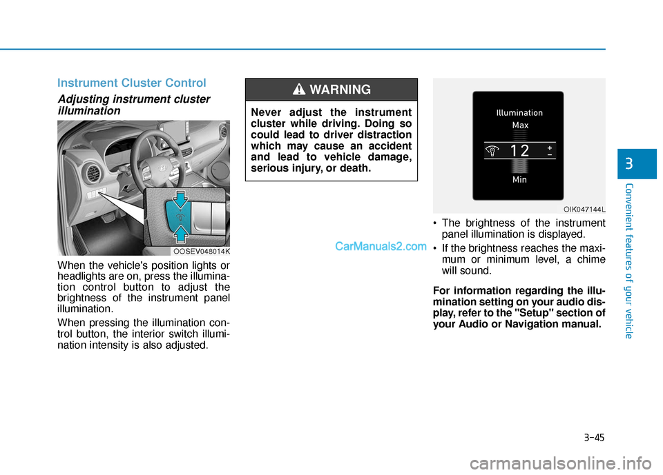 Hyundai Kona EV 2019  Owners Manual 3-45
Convenient features of your vehicle
3
Instrument Cluster Control
Adjusting instrument clusterillumination
When the vehicles position lights or
headlights are on, press the illumina-
tion control