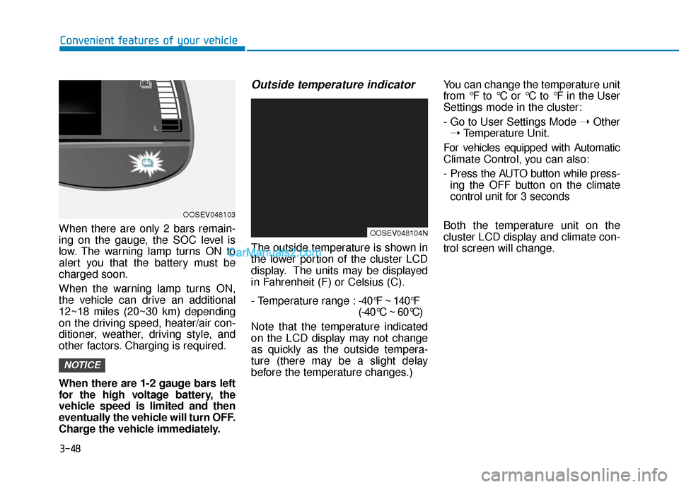Hyundai Kona EV 2019  Owners Manual 3-48
Convenient features of your vehicle
When there are only 2 bars remain-
ing on the gauge, the SOC level is
low. The warning lamp turns ON to
alert you that the battery must be
charged soon.
When t