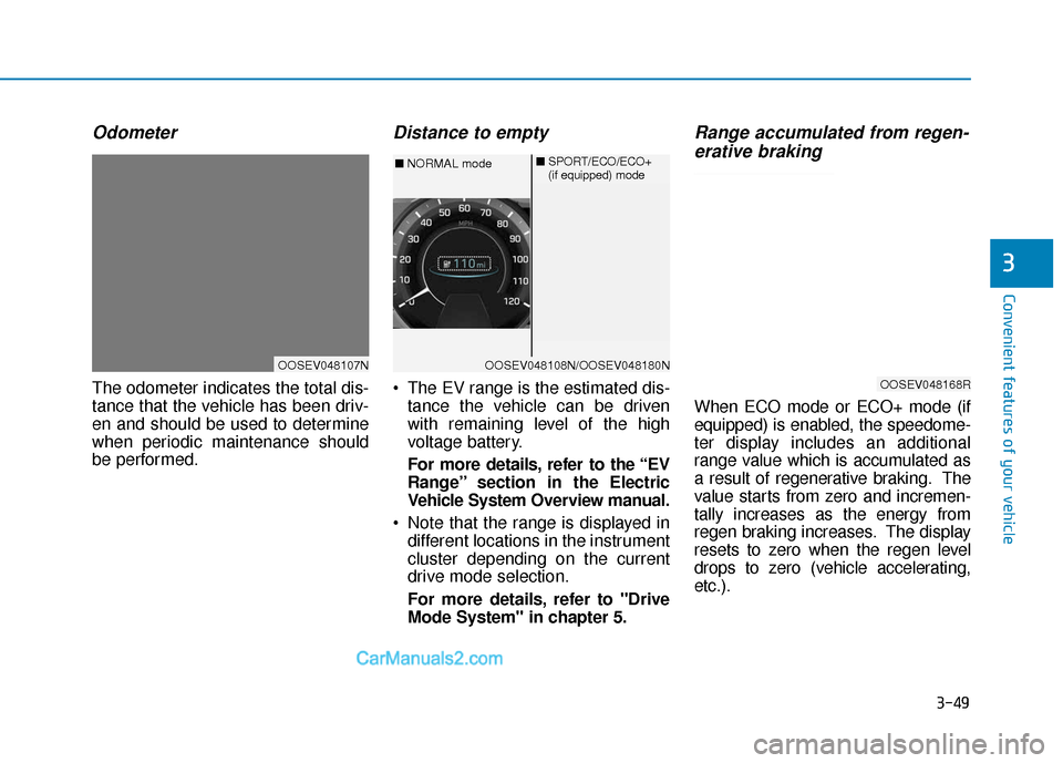 Hyundai Kona EV 2019  Owners Manual 3-49
Convenient features of your vehicle
3
Odometer
The odometer indicates the total dis-
tance that the vehicle has been driv-
en and should be used to determine
when periodic maintenance should
be p