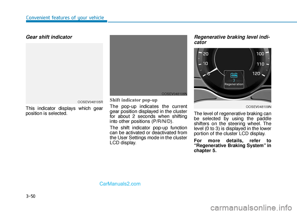 Hyundai Kona EV 2019  Owners Manual 3-50
Convenient features of your vehicle
Gear shift indicator
This indicator displays which gear
position is selected.
Shift indicator pop-up 
The pop-up indicates the current
gear position displayed 