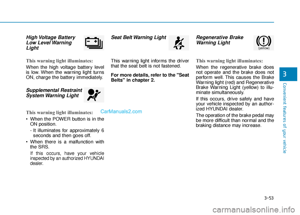 Hyundai Kona EV 2019  Owners Manual 3-53
Convenient features of your vehicle
3
High Voltage  BatteryLow Level WarningLight
This warning light illuminates:
When the high voltage battery level
is low. When the warning light turns
ON, char