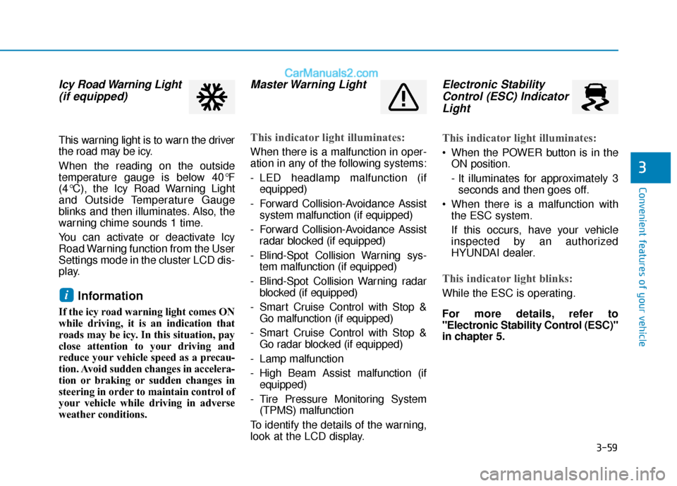 Hyundai Kona EV 2019  Owners Manual 3-59
Convenient features of your vehicle
3
Icy Road Warning Light(if equipped)
This warning light is to warn the driver
the road may be icy.
When the reading on the outside
temperature gauge is below 