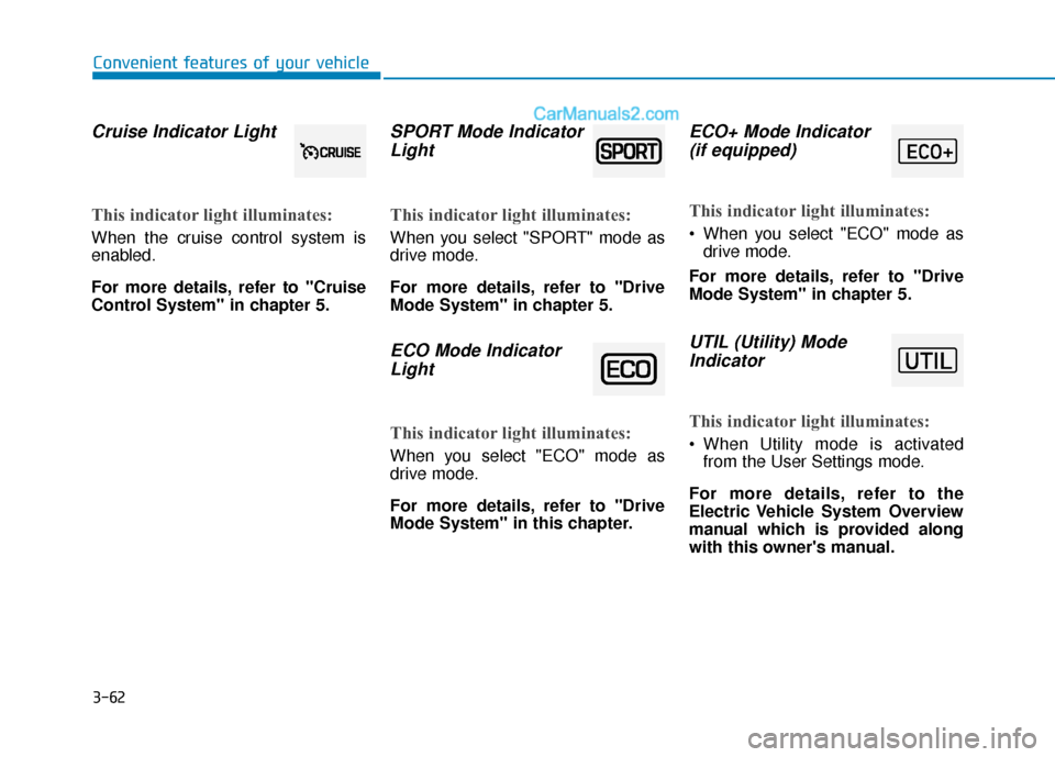 Hyundai Kona EV 2019  Owners Manual 3-62
Convenient features of your vehicle
Cruise Indicator Light  
This indicator light illuminates:
When the cruise control system is
enabled.
For more details, refer to "Cruise
Control System" in cha