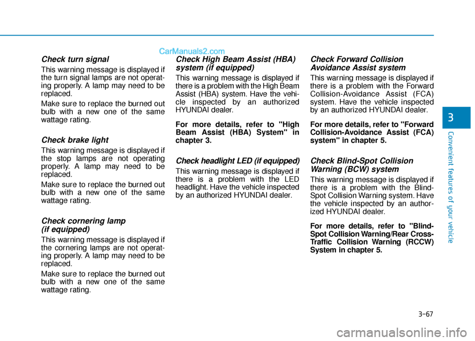 Hyundai Kona EV 2019  Owners Manual 3-67
Convenient features of your vehicle
3
Check turn signal
This warning message is displayed if
the turn signal lamps are not operat-
ing properly. A lamp may need to be
replaced.
Make sure to repla