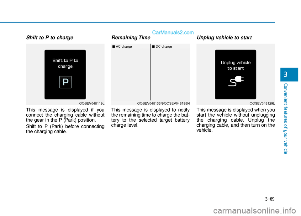 Hyundai Kona EV 2019  Owners Manual 3-69
Convenient features of your vehicle
Shift to P to charge
This message is displayed if you
connect the charging cable without
the gear in the P (Park) position.
Shift to P (Park) before connecting