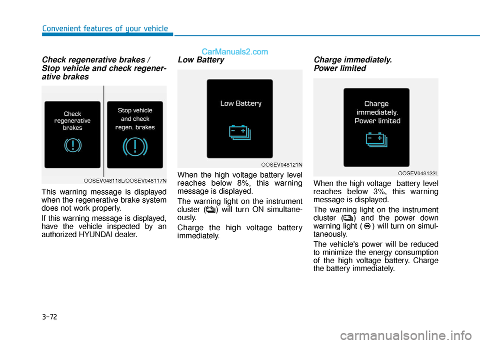 Hyundai Kona EV 2019  Owners Manual 3-72
Check regenerative brakes / Stop vehicle and check regener-ative brakes
This warning message is displayed
when the regenerative brake system
does not work properly.
If this warning message is dis