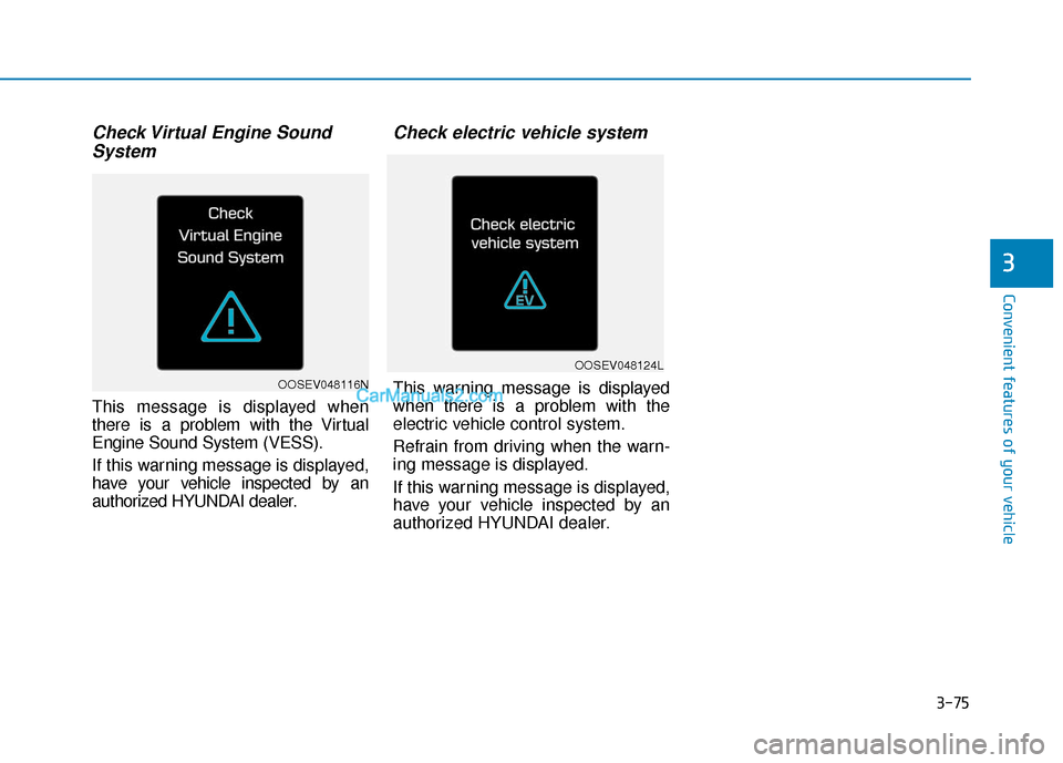 Hyundai Kona EV 2019  Owners Manual 3-75
Convenient features of your vehicle
Check Virtual Engine SoundSystem
This message is displayed when
there is a problem with the Virtual
Engine Sound System (VESS).
If this warning message is disp