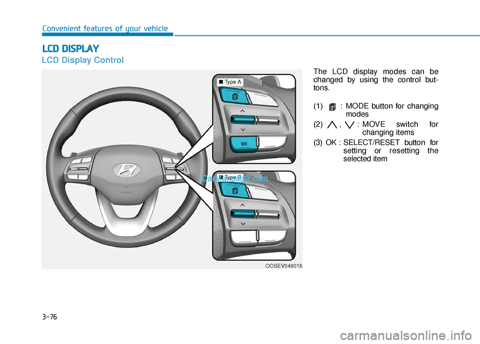 Hyundai Kona EV 2019  Owners Manual 3-76
LCD Display Control
The LCD display modes can be
changed by using the control but-
tons.
(1) : MODE button for changingmodes
(2) ,  : MOVE switch for changing items
(3) OK : SELECT/RESET  button 