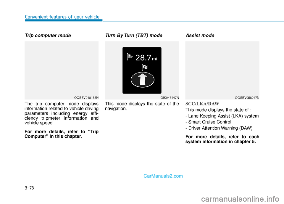 Hyundai Kona EV 2019  Owners Manual 3-78
Convenient features of your vehicle
Trip computer mode
The trip computer mode displays
information related to vehicle driving
parameters including energy effi-
ciency tripmeter information and
ve