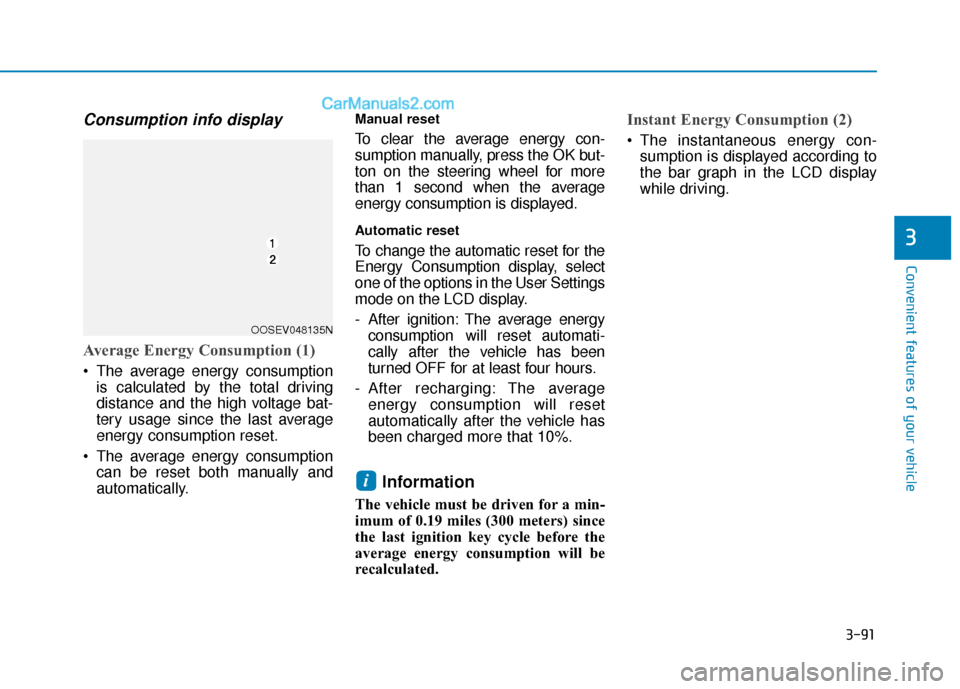 Hyundai Kona EV 2019 Owners Manual 3-91
Convenient features of your vehicle
3
Consumption info display
Average Energy Consumption (1)
The average energy consumptionis calculated by the total driving
distance and the high voltage bat-
Hyundai Kona EV 2019 Owners Manual 3-91
Convenient features of your vehicle
3
Consumption info display
Average Energy Consumption (1)
The average energy consumptionis calculated by the total driving
distance and the high voltage bat-