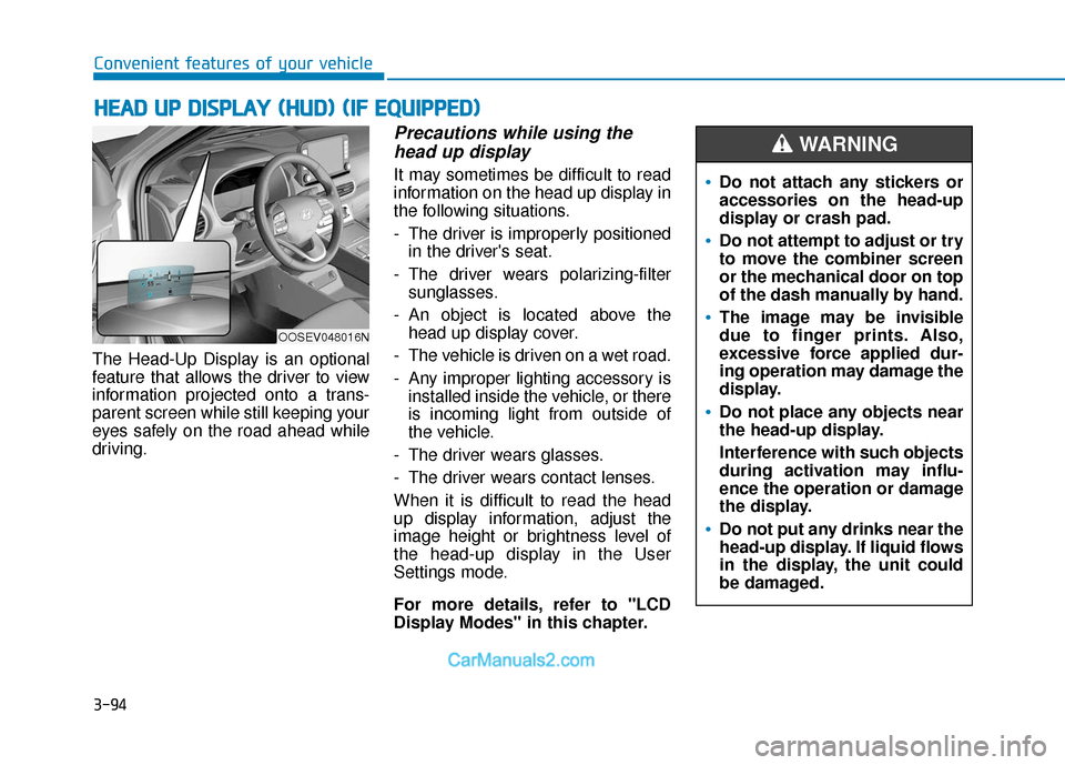 Hyundai Kona EV 2019 Owners Manual 3-94
Convenient features of your vehicle
The Head-Up Display is an optional
feature that allows the driver to view
information projected onto a trans-
parent screen while still keeping your
eyes safel Hyundai Kona EV 2019 Owners Manual 3-94
Convenient features of your vehicle
The Head-Up Display is an optional
feature that allows the driver to view
information projected onto a trans-
parent screen while still keeping your
eyes safel