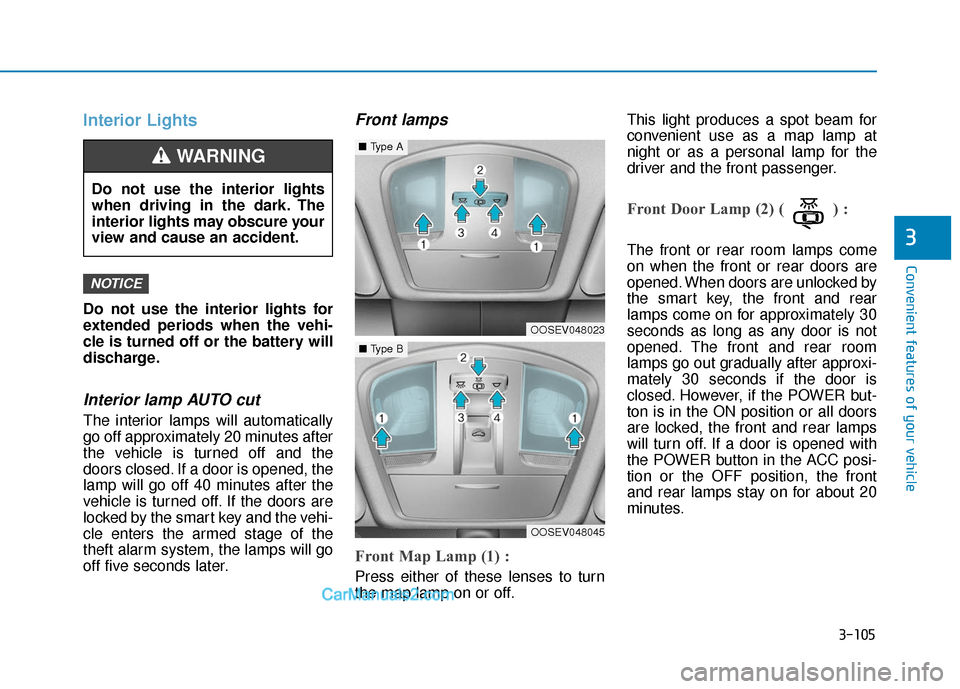 Hyundai Kona EV 2019 Owners Manual 3-105
Convenient features of your vehicle
3
Interior Lights
Do not use the interior lights for
extended periods when the vehi-
cle is turned off or the battery will
discharge.
Interior lamp AUTO cut
T Hyundai Kona EV 2019 Owners Manual 3-105
Convenient features of your vehicle
3
Interior Lights
Do not use the interior lights for
extended periods when the vehi-
cle is turned off or the battery will
discharge.
Interior lamp AUTO cut
T