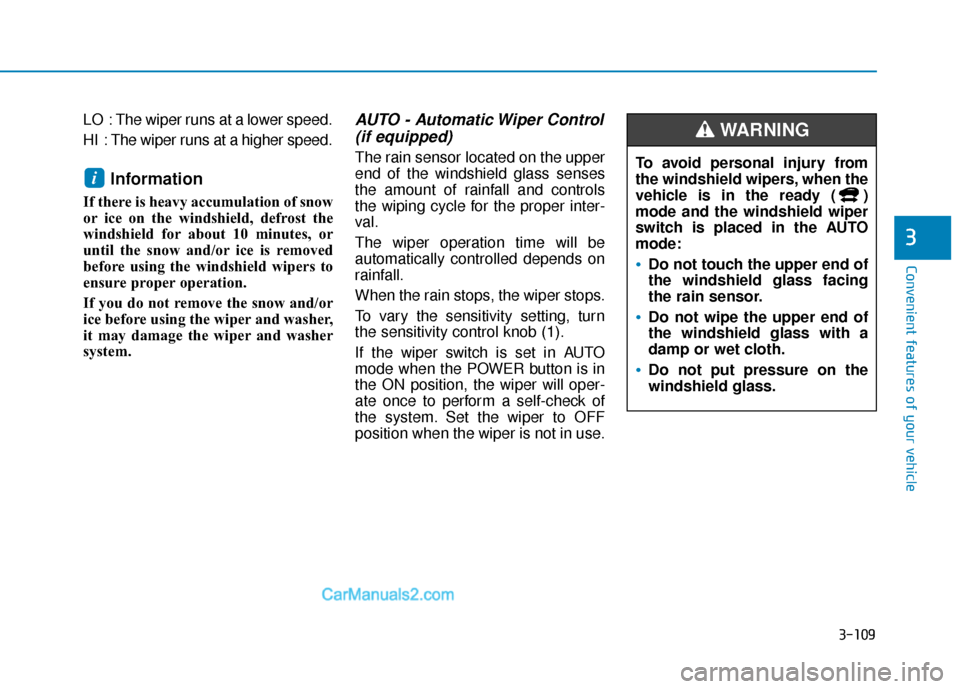 Hyundai Kona EV 2019  Owners Manual 3-109
Convenient features of your vehicle
3
LO  : The wiper runs at a lower speed.
HI  : The wiper runs at a higher speed.
Information 
If there is heavy accumulation of snow
or ice on the windshield,