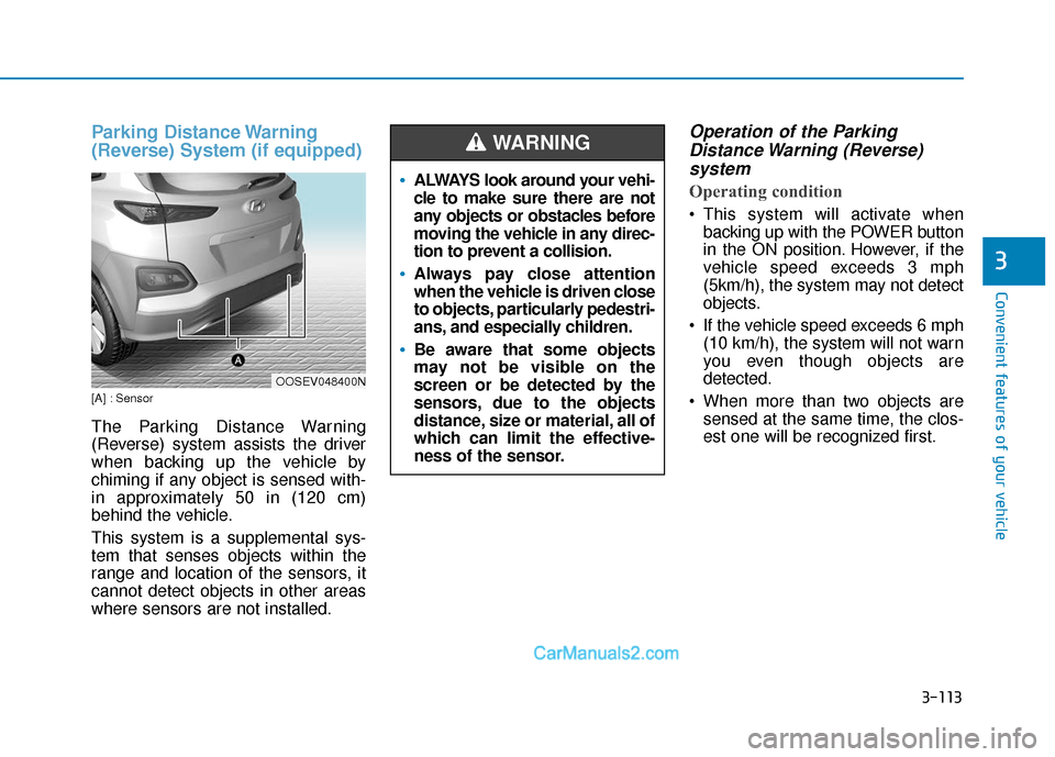 Hyundai Kona EV 2019  Owners Manual 3-113
Convenient features of your vehicle
3
Parking Distance Warning
(Reverse) System (if equipped)
[A] : Sensor
The Parking Distance Warning
(Reverse) system assists the driver
when backing up the ve