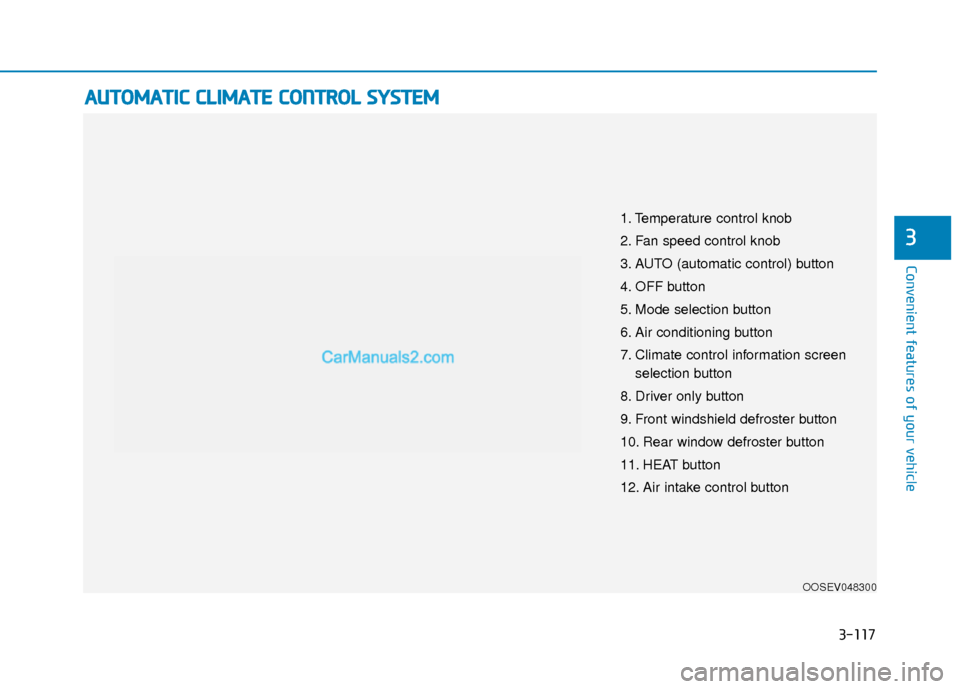 Hyundai Kona EV 2019 Owners Manual 3-117
Convenient features of your vehicle
3
A
AU
U T
TO
O M
M A
AT
TI
IC
C
C
C L
LI
IM
M A
AT
TE
E
C
C O
O N
NT
TR
R O
O L
L
S
S Y
Y S
ST
T E
EM
M
OOSEV048300
1. Temperature control knob
2. Fan Hyundai Kona EV 2019 Owners Manual 3-117
Convenient features of your vehicle
3
A
AU
U T
TO
O M
M A
AT
TI
IC
C
C
C L
LI
IM
M A
AT
TE
E
C
C O
O N
NT
TR
R O
O L
L
S
S Y
Y S
ST
T E
EM
M
OOSEV048300
1. Temperature control knob
2. Fan