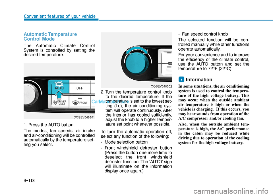 Hyundai Kona EV 2019 Owners Manual 3-118
Convenient features of your vehicle
Automatic Temperature
Control Mode
The Automatic Climate Control
System is controlled by setting the
desired temperature.
1. Press the AUTO button.
The modes, Hyundai Kona EV 2019 Owners Manual 3-118
Convenient features of your vehicle
Automatic Temperature
Control Mode
The Automatic Climate Control
System is controlled by setting the
desired temperature.
1. Press the AUTO button.
The modes,
