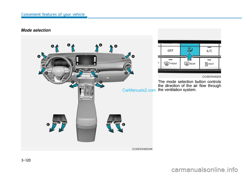 Hyundai Kona EV 2019 Owners Manual 3-120
Convenient features of your vehicle
Mode selection
The mode selection button controls
the direction of the air flow through
the ventilation system.
OOSEV048304K
OOSEV048303 Hyundai Kona EV 2019 Owners Manual 3-120
Convenient features of your vehicle
Mode selection
The mode selection button controls
the direction of the air flow through
the ventilation system.
OOSEV048304K
OOSEV048303