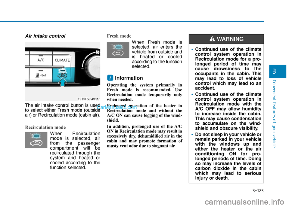 Hyundai Kona EV 2019 Owners Manual 3-123
Convenient features of your vehicle
3
Air intake control
The air intake control button is used
to select either Fresh mode (outside
air) or Recirculation mode (cabin air).
Recirculation mode
Whe Hyundai Kona EV 2019 Owners Manual 3-123
Convenient features of your vehicle
3
Air intake control
The air intake control button is used
to select either Fresh mode (outside
air) or Recirculation mode (cabin air).
Recirculation mode
Whe