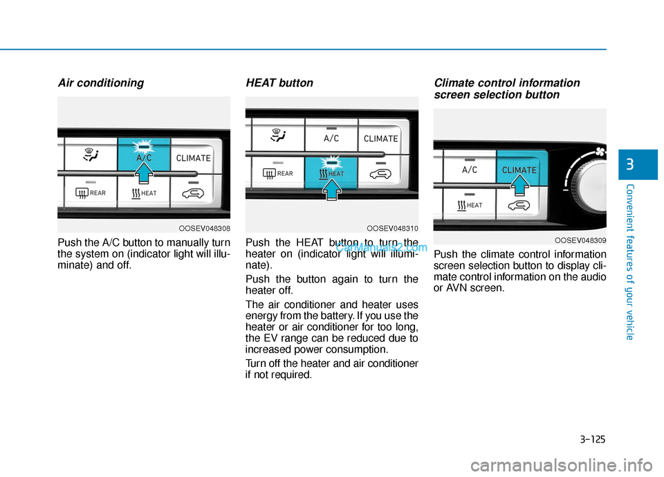 Hyundai Kona EV 2019  Owners Manual 3-125
Convenient features of your vehicle
3
Air conditioning
Push the A/C button to manually turn
the system on (indicator light will illu-
minate) and off.
HEAT button
Push the HEAT button to turn th