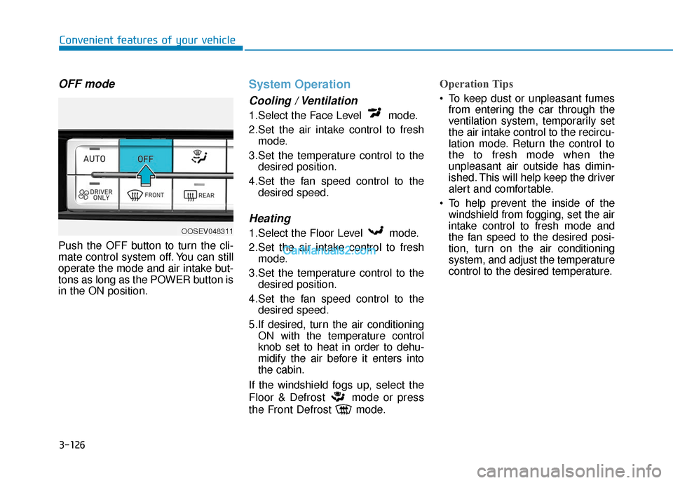 Hyundai Kona EV 2019 Owners Manual 3-126
Convenient features of your vehicle
OFF mode
Push the OFF button to turn the cli-
mate control system off. You can still
operate the mode and air intake but-
tons as long as the POWER button is
Hyundai Kona EV 2019 Owners Manual 3-126
Convenient features of your vehicle
OFF mode
Push the OFF button to turn the cli-
mate control system off. You can still
operate the mode and air intake but-
tons as long as the POWER button is