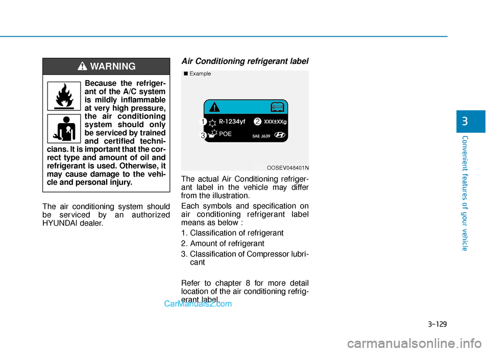 Hyundai Kona EV 2019 Owners Manual 3-129
Convenient features of your vehicle
The air conditioning system should
be serviced by an authorized
HYUNDAI dealer.
Air Conditioning refrigerant label
The actual Air Conditioning refriger-
ant l Hyundai Kona EV 2019 Owners Manual 3-129
Convenient features of your vehicle
The air conditioning system should
be serviced by an authorized
HYUNDAI dealer.
Air Conditioning refrigerant label
The actual Air Conditioning refriger-
ant l