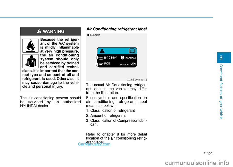 Hyundai Kona EV 2019  Owners Manual 3-129
Convenient features of your vehicle
The air conditioning system should
be serviced by an authorized
HYUNDAI dealer.
Air Conditioning refrigerant label
The actual Air Conditioning refriger-
ant l