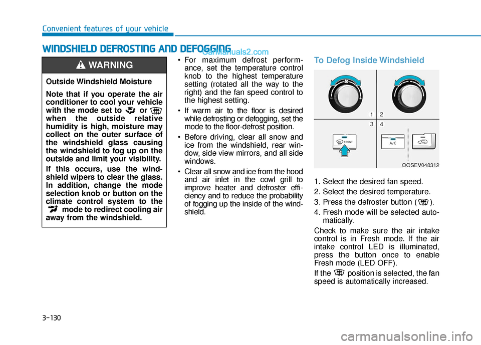 Hyundai Kona EV 2019  Owners Manual 3-130
 For maximum defrost perform-ance, set the temperature control
knob to the highest temperature
setting (rotated all the way to the
right) and the fan speed control to
the highest setting.
 If wa