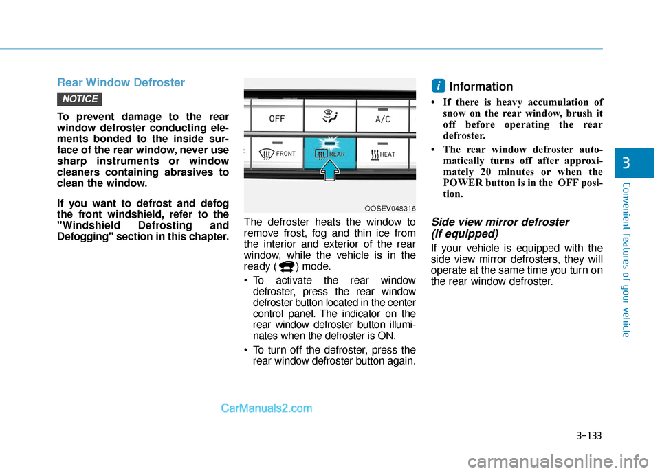 Hyundai Kona EV 2019 User Guide 3-133
Convenient features of your vehicle
3
Rear Window  Defroster
To prevent damage to the rear
window defroster conducting ele-
ments bonded to the inside sur-
face of the rear window, never use
sha
