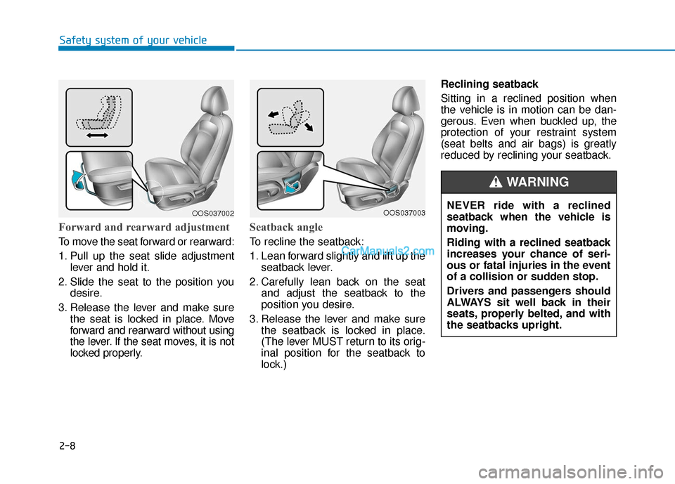 Hyundai Kona EV 2019 Owners Manual 2-8
Forward and rearward adjustment
To move the seat forward or rearward:
1. Pull up the seat slide adjustmentlever and hold it.
2. Slide the seat to the position you desire.
3. Release the lever and Hyundai Kona EV 2019 Owners Manual 2-8
Forward and rearward adjustment
To move the seat forward or rearward:
1. Pull up the seat slide adjustmentlever and hold it.
2. Slide the seat to the position you desire.
3. Release the lever and