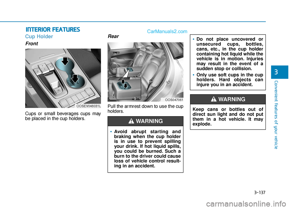 Hyundai Kona EV 2019 Owners Manual 3-137
Convenient features of your vehicle
3
Cup Holder
Front
Cups or small beverages cups may
be placed in the cup holders.
Rear
Pull the armrest down to use the cup
holders.
I IN
N T
TE
ER
R I
IO
O R Hyundai Kona EV 2019 Owners Manual 3-137
Convenient features of your vehicle
3
Cup Holder
Front
Cups or small beverages cups may
be placed in the cup holders.
Rear
Pull the armrest down to use the cup
holders.
I IN
N T
TE
ER
R I
IO
O R